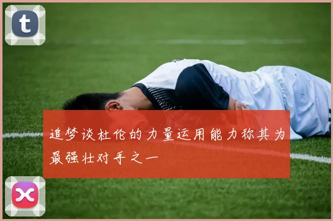 追梦谈杜伦的力量运用能力称其为最强壮对手之一