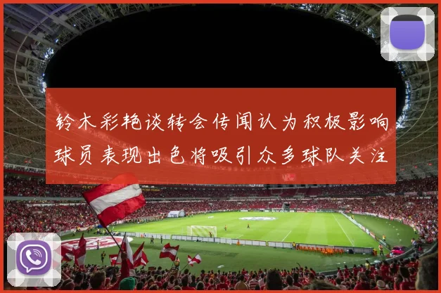 铃木彩艳谈转会传闻认为积极影响球员表现出色将吸引众多球队关注