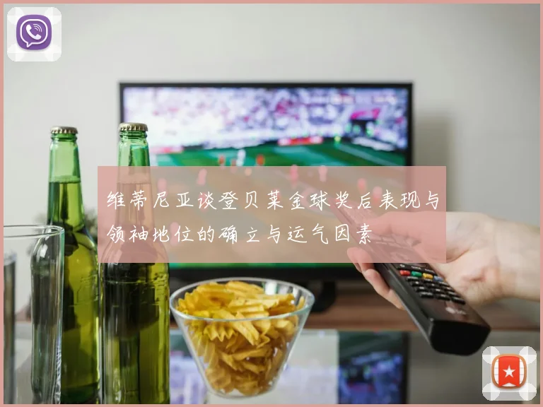 维蒂尼亚谈登贝莱金球奖后表现与领袖地位的确立与运气因素