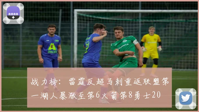 战力榜：雷霆反超马刺重返联盟第一湖人暴涨至第6火箭第8勇士20