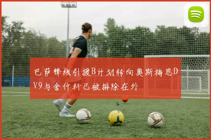 巴萨锋线引援B计划转向奥斯梅恩DV9与舍什科已被排除在外