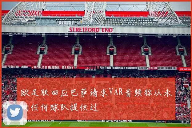 欧足联回应巴萨请求VAR音频称从未向任何球队提供过