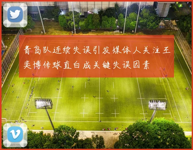 青岛队连续失误引发媒体人关注王奕博传球直白成关键失误因素