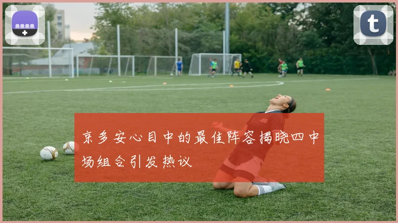 京多安心目中的最佳阵容揭晓四中场组合引发热议